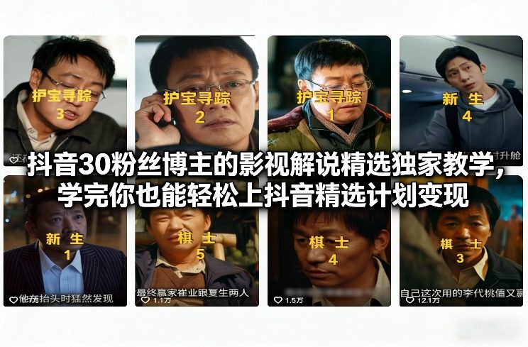抖音30万粉丝博主的影视解说精选独家教学，学完你也能轻松上抖音精选计划变现-智云网