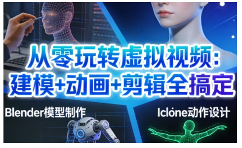 从零玩转虚拟视频：建模+动画+剪辑全搞定，轻松创作出专业级的虚拟视频内容-智云网