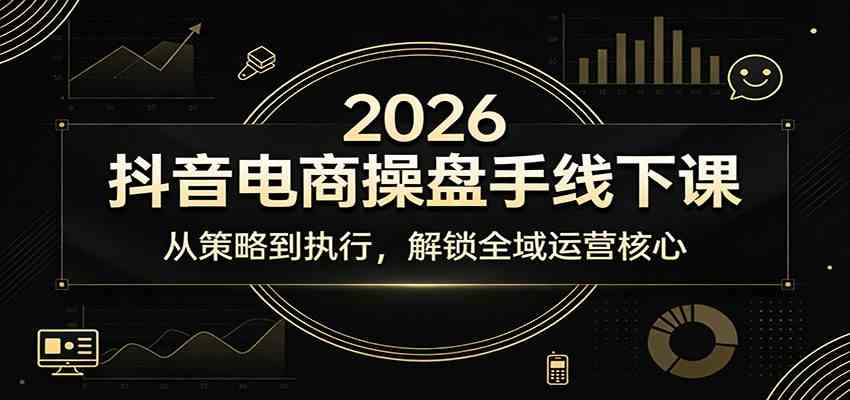 2026抖音电商操盘手线下课：从策略到执行，解锁全域运营核心-智云网