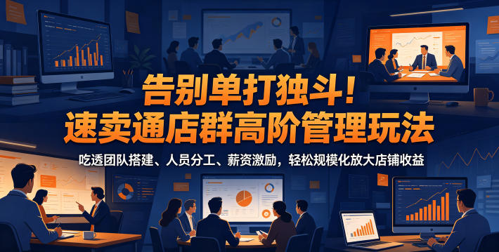 告别单打独斗!速卖通店群高阶管理玩法,吃透团队搭建、人员分工、薪资激励,轻松规模化放大店铺收益-智云网