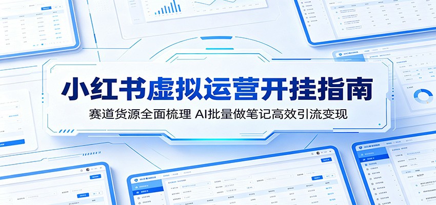 小红书虚拟运营开挂指南：赛道货源全面梳理，AI批量做笔记高效引流变现-智云网