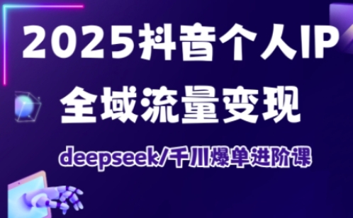 抖音个人IP全域流量变现进阶课,deepseek千川爆单进阶课(更新2026年06月)-智云网