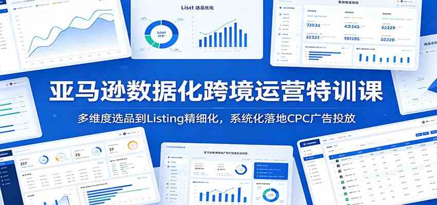 亚马逊数据化跨境运营特训课：多维度选品到Listing精细化，系统化落地CPC广告投放-智云网