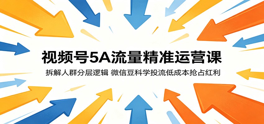 视频号5A流量精准运营课：拆解人群分层逻辑，微信豆科学投流低成本抢占红利-智云网