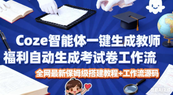 Coze智能体一键生成教师福利自动生成考试试卷工作流，全网最新保姆级搭建教程+工作流源码-智云网