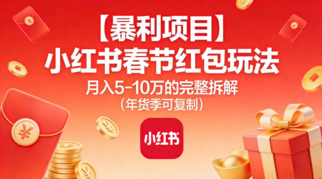 【暴利项目】小红书春节红包玩法月入5W的完整拆解（年货季可复制）-智云网