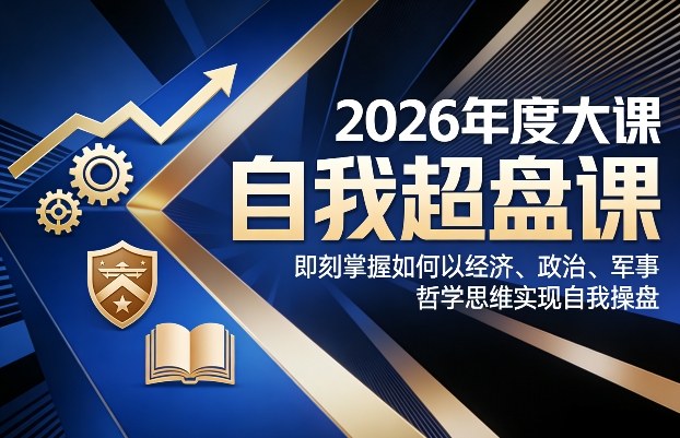 2026年度大课《自我超盘课》，即刻掌握如何以经济、政治、军事、哲学思维实现自我操盘-智云网