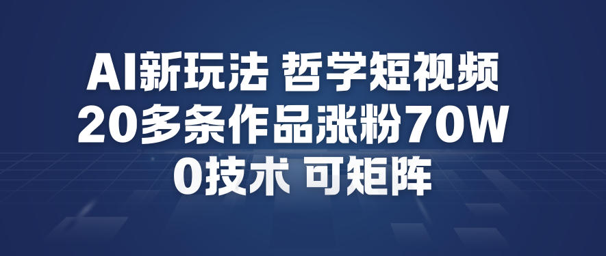 AI新玩法哲学短视频制作教学，20多条作品涨粉70W，0成本赛道，可矩阵-智云网