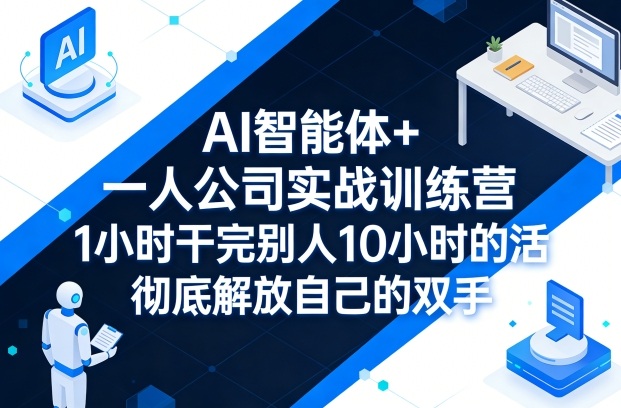 AI智能体+一人公司实战训练营，1小时干完别人10小时的活，彻底解放自己的双手-智云网