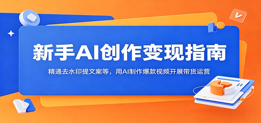 新手AI创作变现指南：精通去水印提文案等，用AI制作爆款视频开展带货运营-智云网