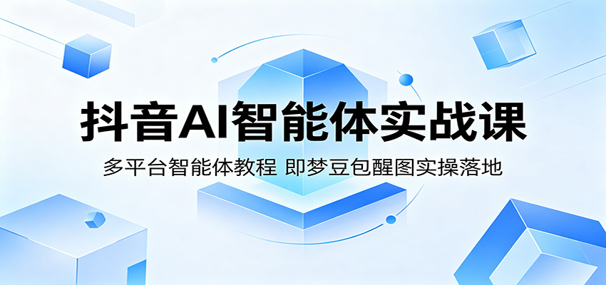 抖音AI智能体实战课:多平台智能体教程,即梦豆包醒图实操落地-智云网