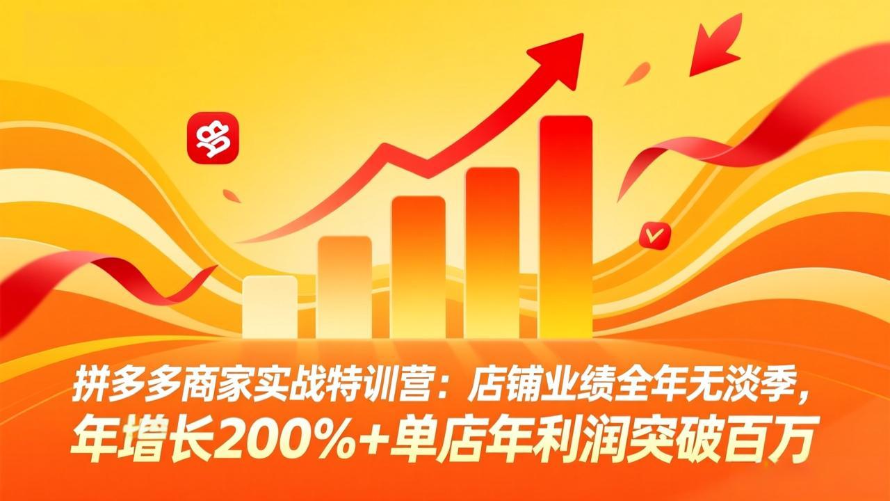拼多多商家实战特训营：店铺业绩全年无淡季，年增长200%+单店年利润突破百万(26年4月2日更新-智云网