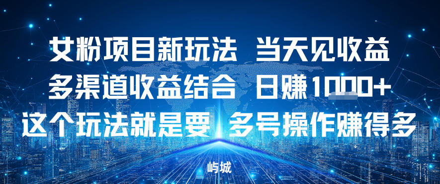 女粉项目新玩法当天见收益多渠道收益结合，日入多张，这个玩法就是要，多号操作賺得多-智云网