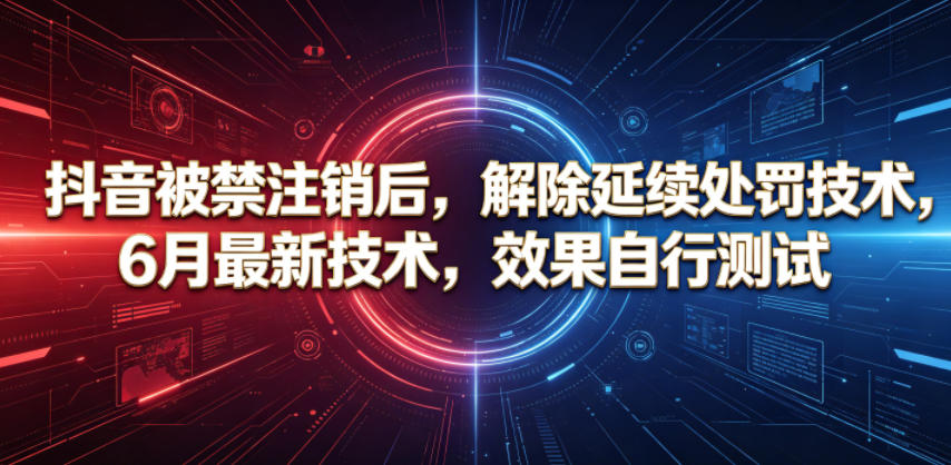 抖音被禁注销后，解除延续处罚技术，6月最新技术，效果自行测试-智云网