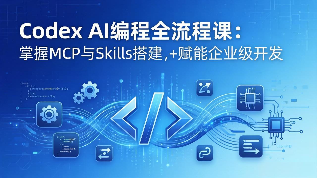 Codex AI编程全流程课：模块化教学+双项目实战，掌握MCP与Skills搭建，赋能企业级开发-智云网