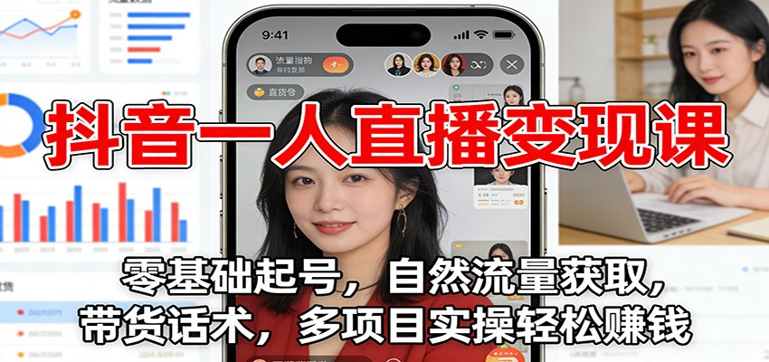 抖音一人直播变现课:零基础起号,自然流量获取,带货话术,多项目实操轻松赚钱-智云网
