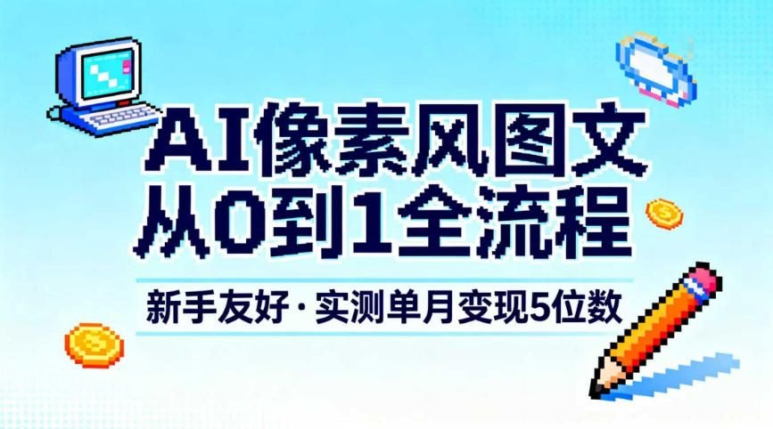 AI像素风图文从0到1全流程，新手友好，实测单月变现5位数-智云网