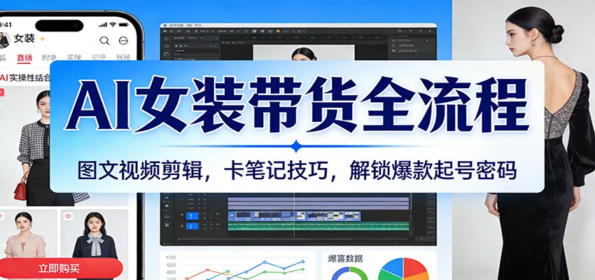 AI女装带货全流程：图文视频剪辑，卡笔记技巧，解锁爆款起号密码-智云网