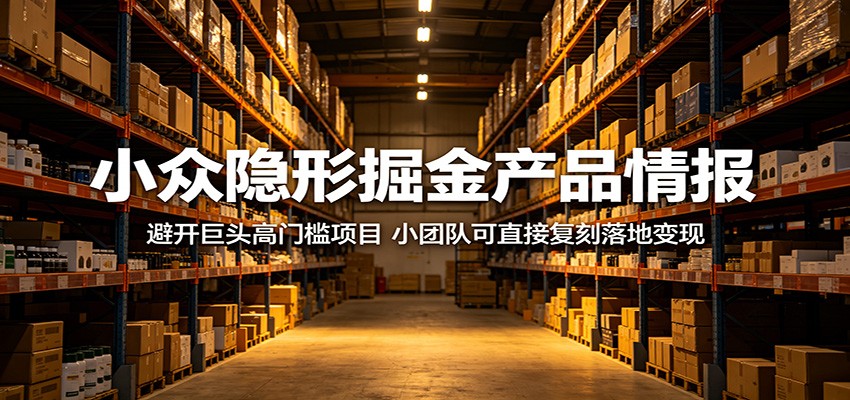 小众隐形掘金产品情报：避开巨头高门槛项目，小团队可直接复刻落地变现-智云网