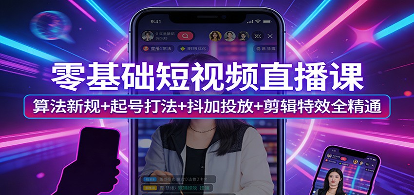 零基础短视频直播课：算法新规+起号打法+抖加投放+剪辑特效全精通-智云网