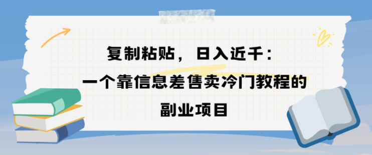 复制粘贴，日入近1k，一个靠信息差售卖冷门教程的副业项目-智云网