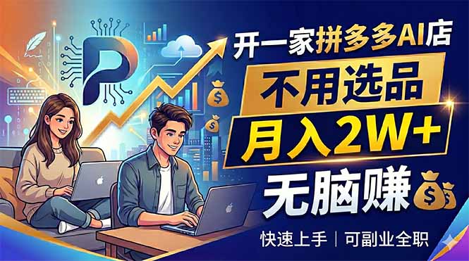 开一家拼多多AI店，不用选品，月入2W+，无脑赚，可副业全职-智云网