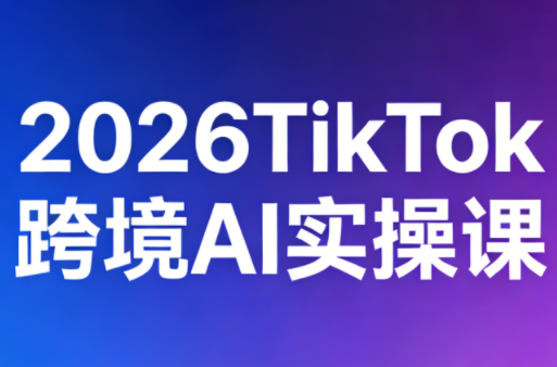 2026TikTok跨境AI实操课-智云网