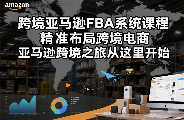 跨境亚马逊FBA系统课程，精准布局跨境电商，亚马逊跨境之旅从这里开始-智云网