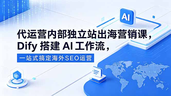 代运营内部独立站出海营销课，Dify搭建AI工作流，一站式搞定海外SEO运营-智云网