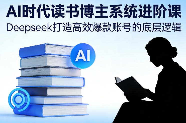AI时代读书博主系统进阶课，Deepseek打造高效爆款账号的底层逻辑-智云网