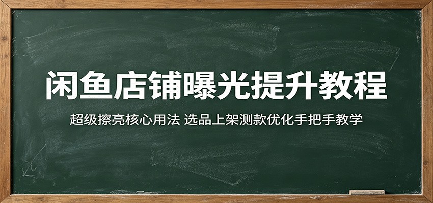 闲鱼店铺曝光提升教程：超级擦亮核心用法，选品上架测款优化手把手教学-智云网