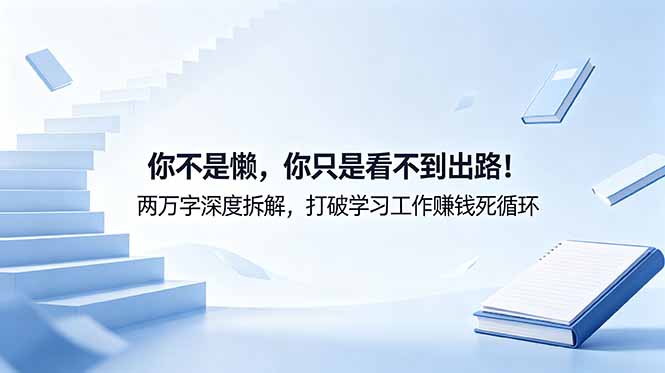 付费文章：你不是懒，你只是看不到出路！两万字深度拆解，打破学习工作赚钱死循环-智云网