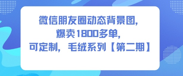微信朋友圈动态背景图，爆卖1800多单，可定制，毛绒系列【第二期】-智云网