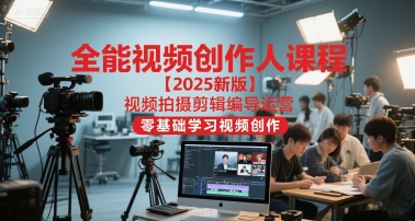 全能视频创作人课程【2025新版】视频拍摄剪辑编导运营，零基础学习视频创作（更新）-智云网