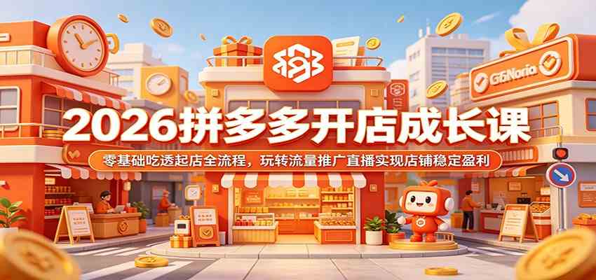 2026拼多多开店成长课：零基础吃透起店全流程，玩转流量推广直播实现店铺稳定盈利-智云网