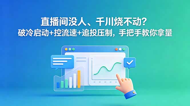 直播间没人、千川烧不动？破冷启动+控流速+追投压制，手把手教你拿量-智云网