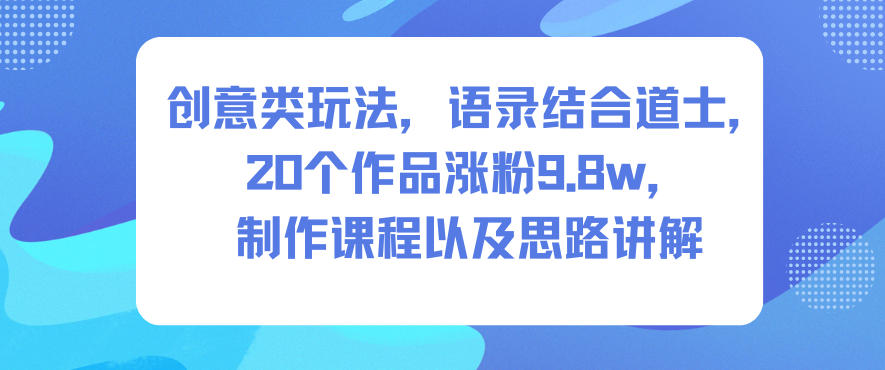 创意类玩法,语录结合道士,20个作品涨粉9.8w,制作课程以及思路讲解-智云网