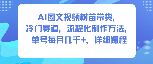AI图文视频树苗带货,冷门赛道,流程化制作方法,单号每月几K,详细课程-智云网