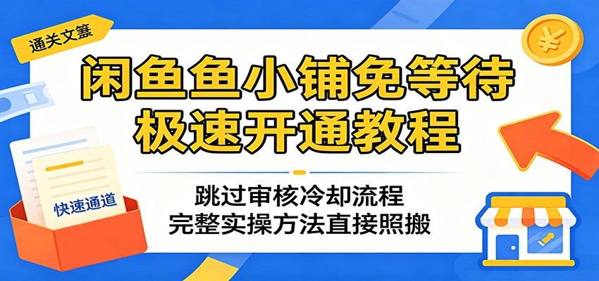闲鱼鱼小铺免等待极速开通教程：跳过审核冷却流程，完整实操方法直接照搬-智云网