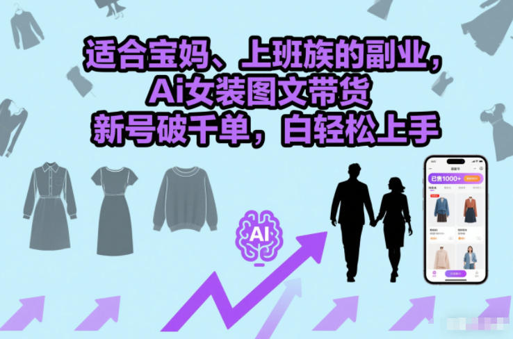 适合宝妈、上班族的副业，Ai女装图文带货，新号破千单，小白轻松上手-智云网