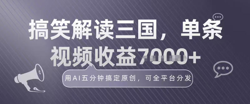 冷门赛道!搞笑解读三国,单条视频收益1k+,用AI五分钟搞定原创,可全平台分发-智云网