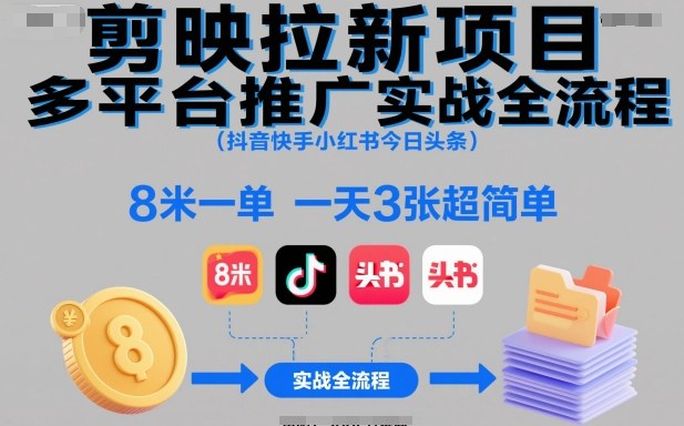 剪映拉新项目多平台推广实战全流程（抖音快手小红书今日头条），8米一单，一天3张超简单-智云网