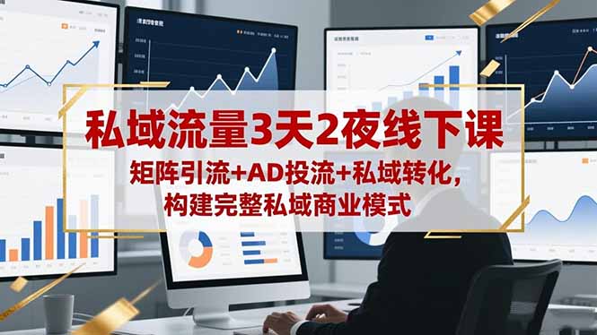 私域流量3天2夜线下课，矩阵引流+AD投流+私域转化，构建完整私域商业模式-智云网