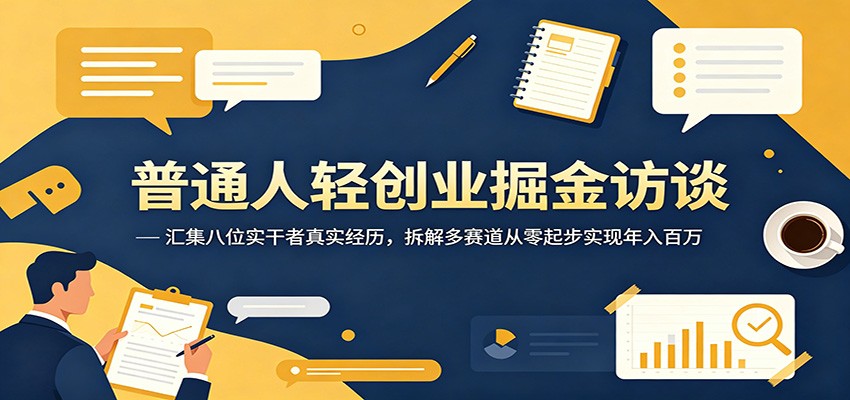 普通人轻创业掘金访谈：汇集八位实干者真实经历，拆解多赛道从零起步实现年入百万-智云网