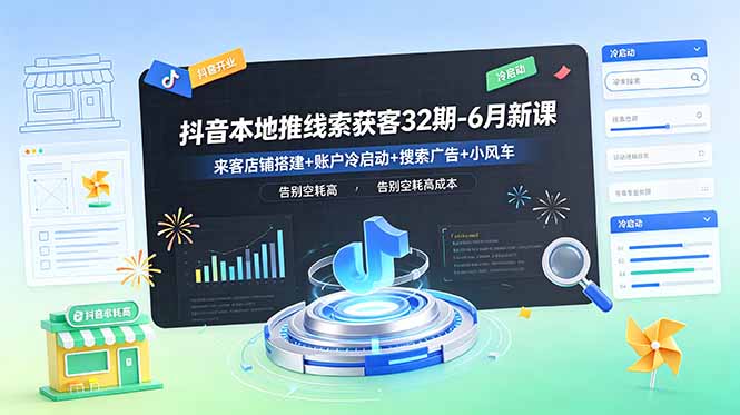抖音本地推线索获客32期-6月新课：来客店铺搭建+账户冷启动+搜索广告+小风车，告别空耗高成本-智云网