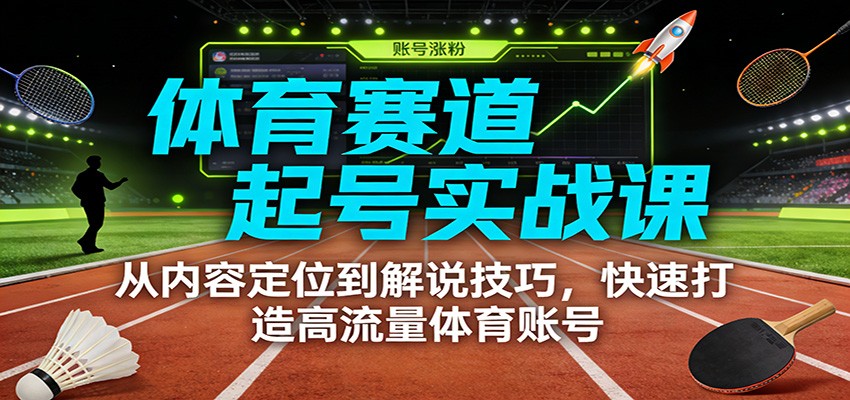体育赛道起号实战课：从内容定位到解说技巧，快速打造高流量体育账号-智云网