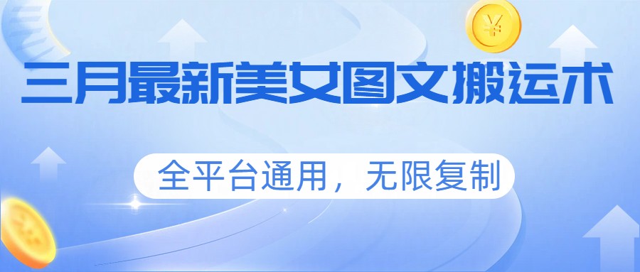 三月最新美女图文搬运术，全平台通用，无限复制-智云网