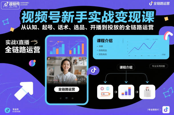 视频号新手实战变现课，从认知、起号、话术、选品、开播到投放的全链路运营-智云网
