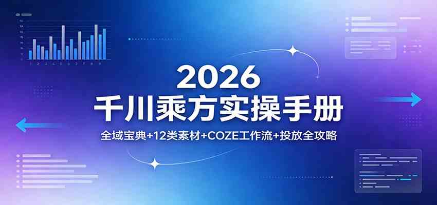 2026千川乘方实操手册：全域宝典+12类素材+COZE工作流+投放全攻略-智云网