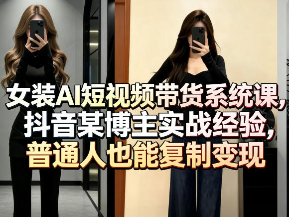 女装AI短视频带货系统课，抖音某博主实战经验，普通人也能复制变现-智云网